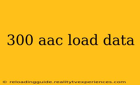 300 aac load data