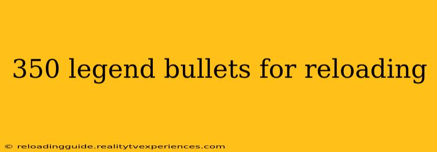 350 legend bullets for reloading