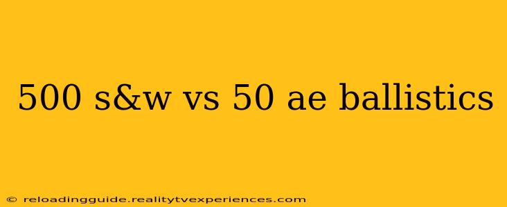 500 s&w vs 50 ae ballistics