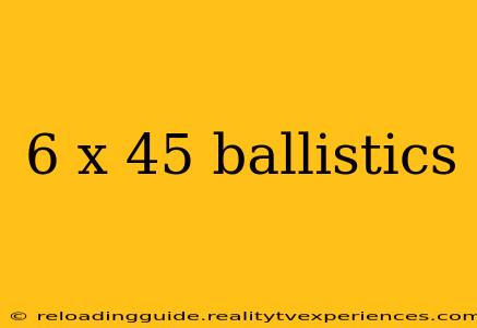 6 x 45 ballistics