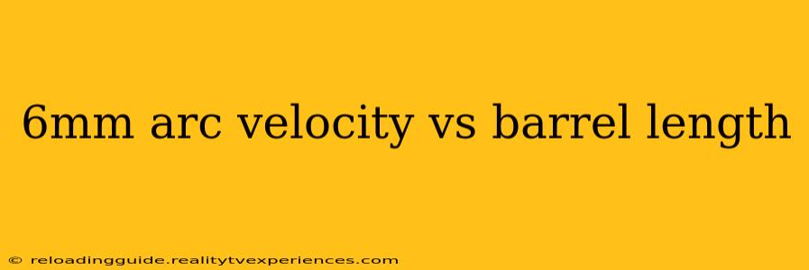 6mm arc velocity vs barrel length