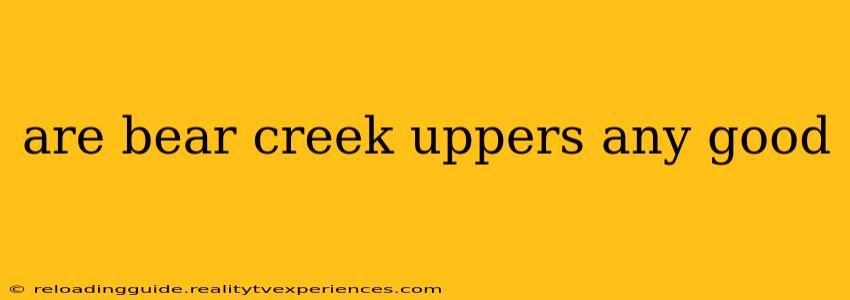 are bear creek uppers any good