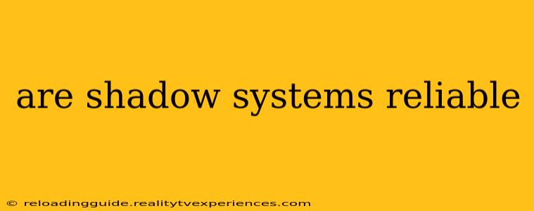 are shadow systems reliable