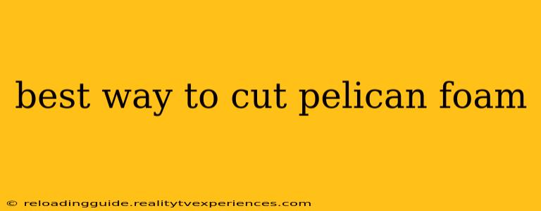 best way to cut pelican foam