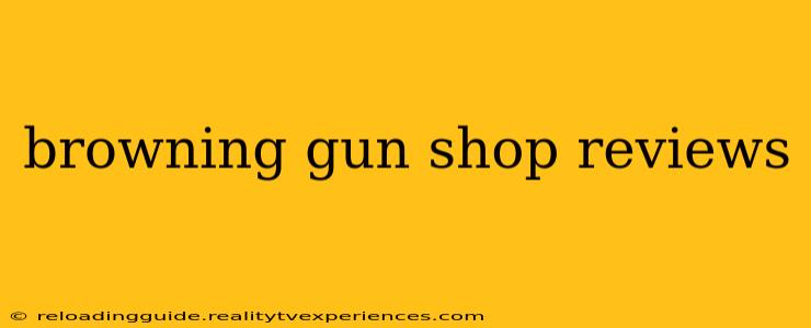 browning gun shop reviews