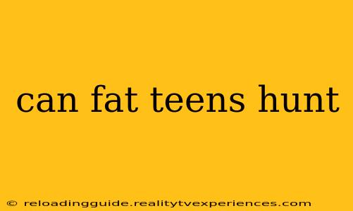 can fat teens hunt