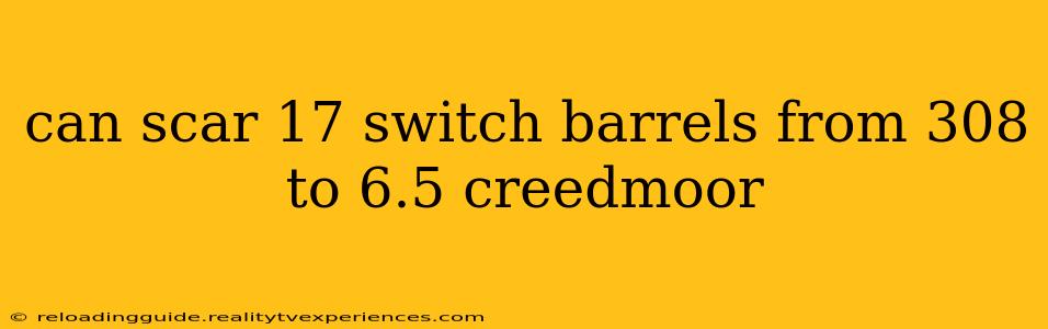 can scar 17 switch barrels from 308 to 6.5 creedmoor