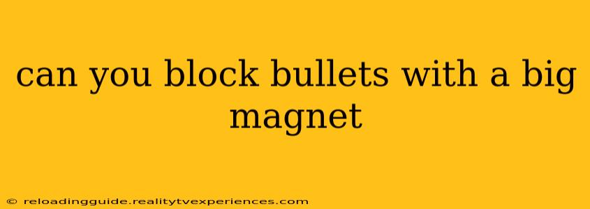 can you block bullets with a big magnet