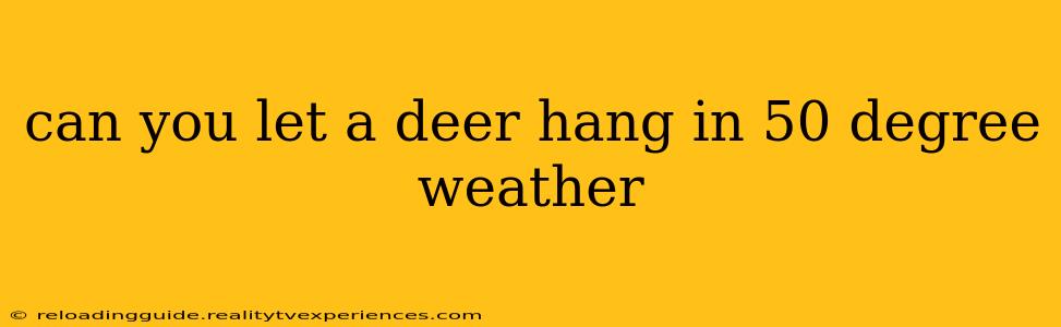 can you let a deer hang in 50 degree weather