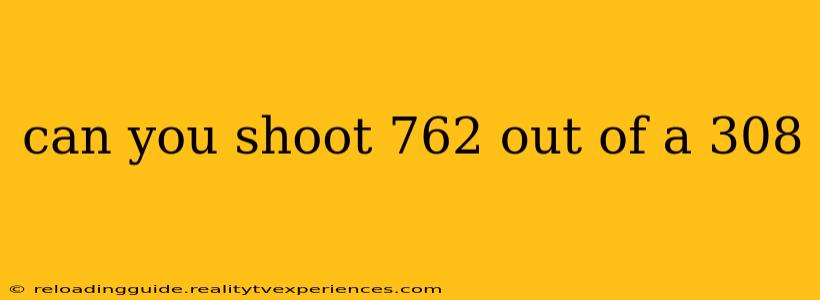 can you shoot 762 out of a 308