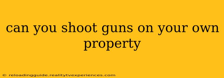 can you shoot guns on your own property