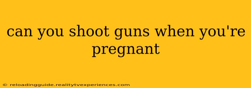 can you shoot guns when you're pregnant