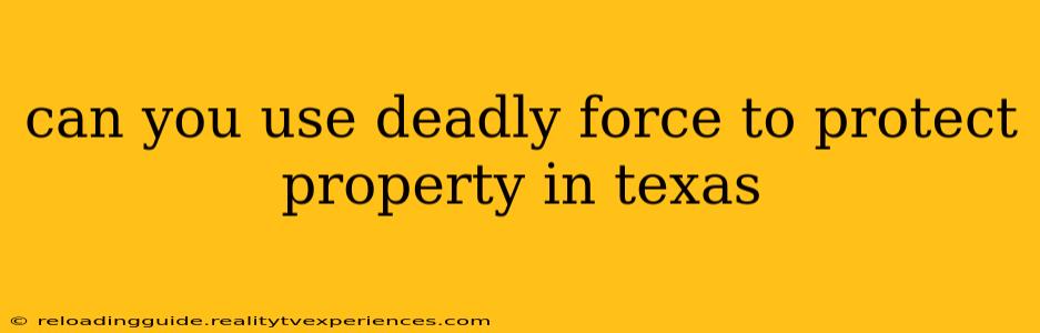 can you use deadly force to protect property in texas