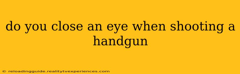 do you close an eye when shooting a handgun