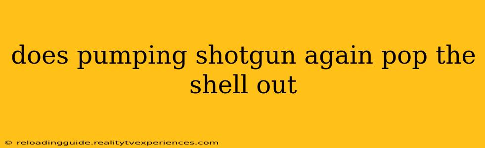 does pumping shotgun again pop the shell out