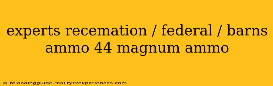 experts recemation / federal / barns ammo 44 magnum ammo