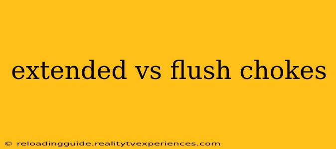 extended vs flush chokes