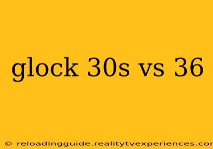 glock 30s vs 36