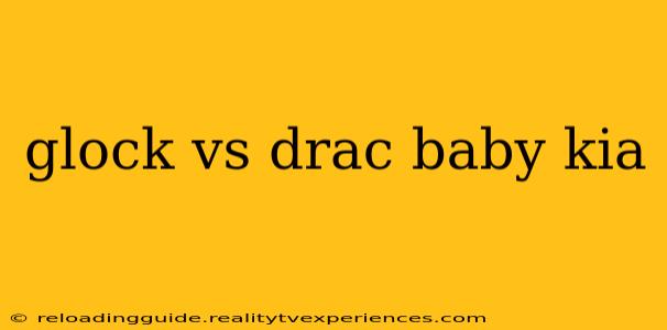 glock vs drac baby kia