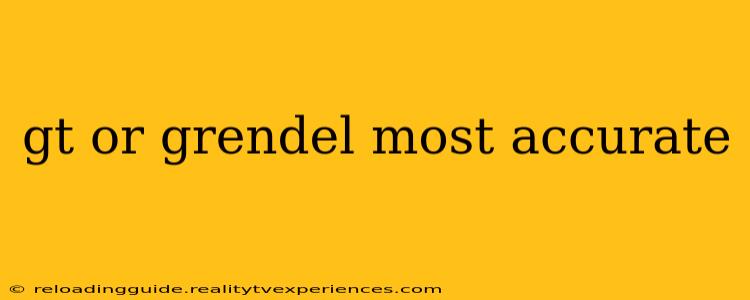 gt or grendel most accurate