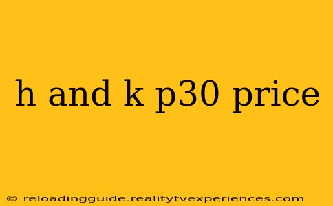 h and k p30 price