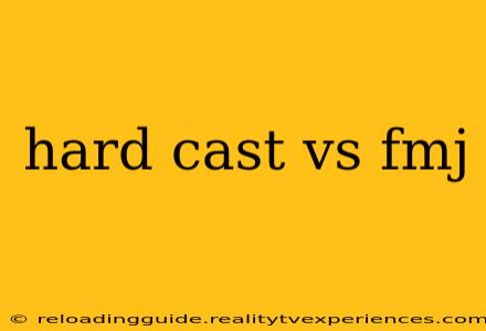 hard cast vs fmj