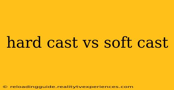 hard cast vs soft cast