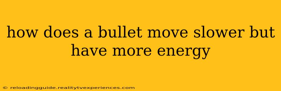 how does a bullet move slower but have more energy