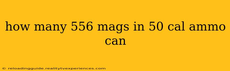 how many 556 mags in 50 cal ammo can