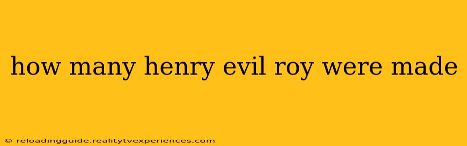 how many henry evil roy were made