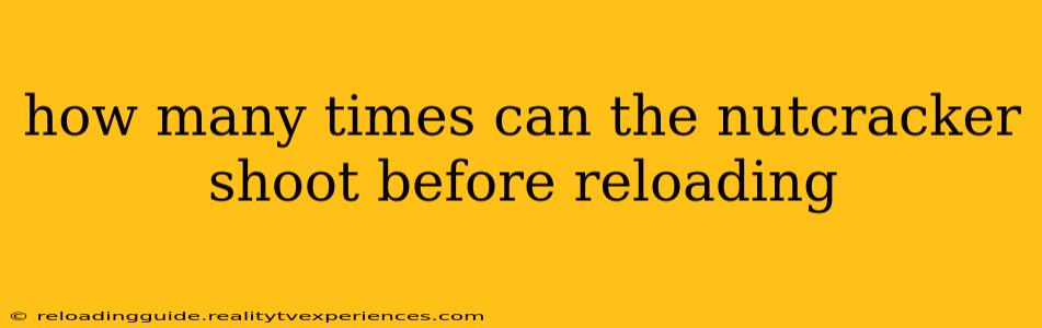 how many times can the nutcracker shoot before reloading