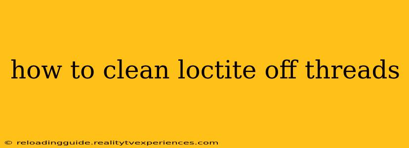 how to clean loctite off threads