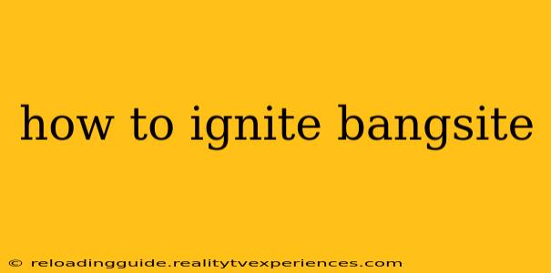 how to ignite bangsite