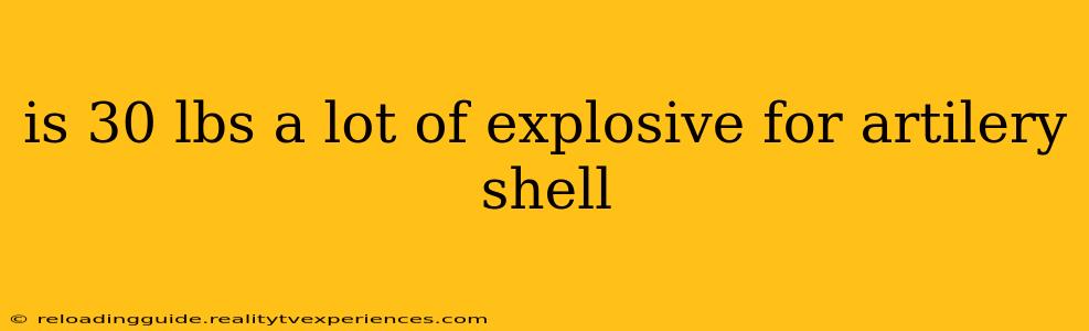 is 30 lbs a lot of explosive for artilery shell