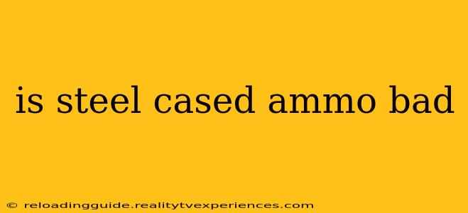 is steel cased ammo bad