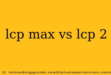 lcp max vs lcp 2