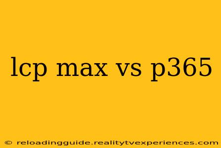 lcp max vs p365