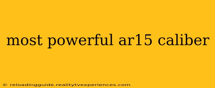 most powerful ar15 caliber