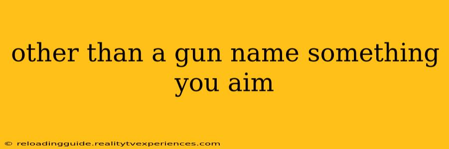 other than a gun name something you aim