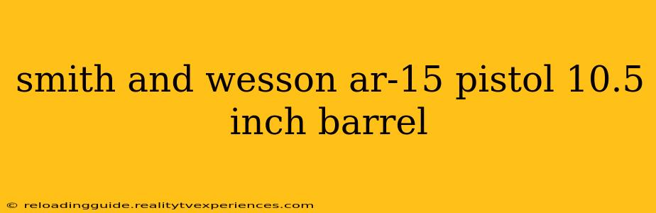 smith and wesson ar-15 pistol 10.5 inch barrel