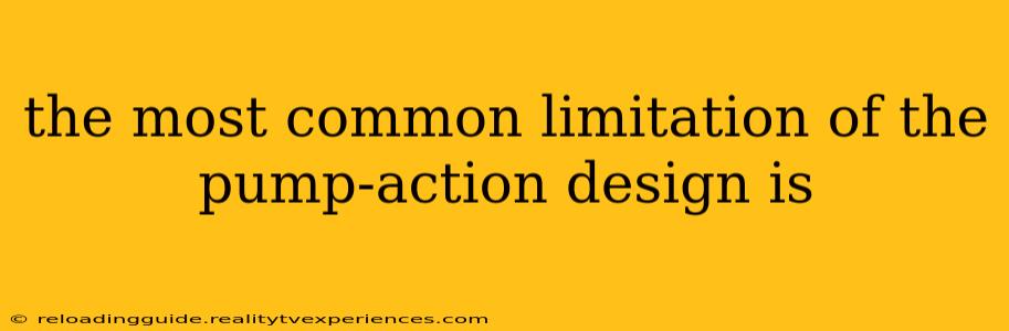 the most common limitation of the pump-action design is