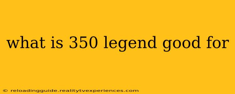 what is 350 legend good for