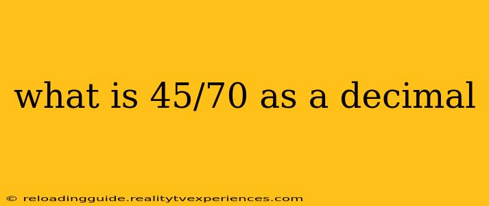 what is 45/70 as a decimal