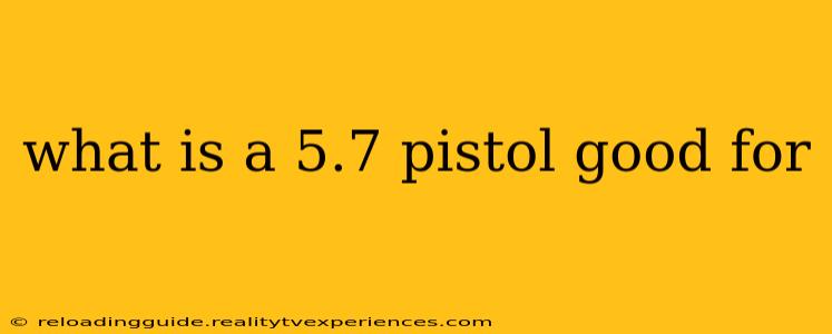 what is a 5.7 pistol good for