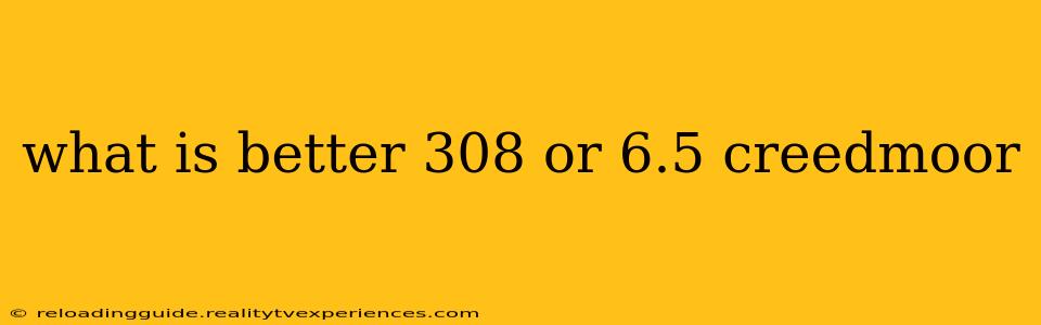 what is better 308 or 6.5 creedmoor