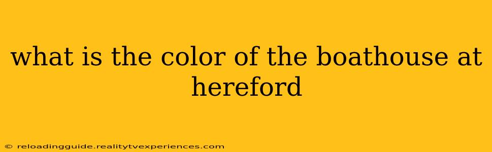 what is the color of the boathouse at hereford