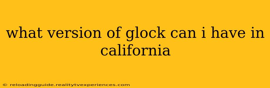 what version of glock can i have in california