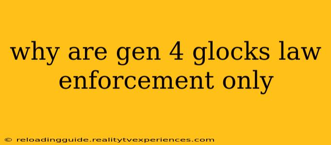 why are gen 4 glocks law enforcement only