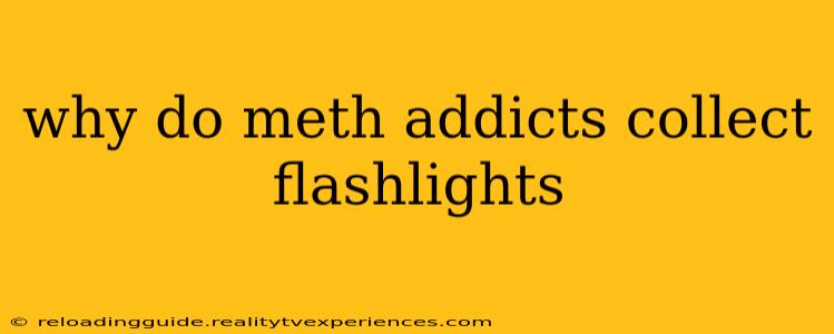 why do meth addicts collect flashlights