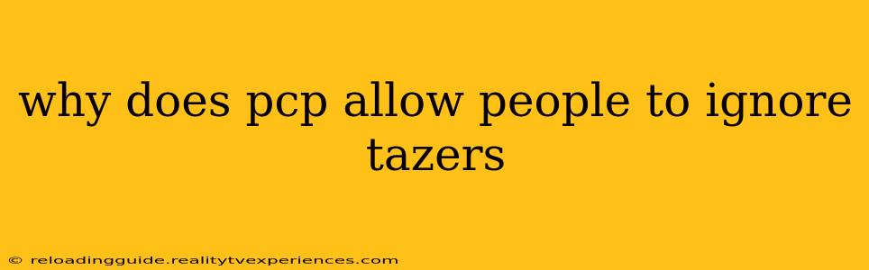 why does pcp allow people to ignore tazers